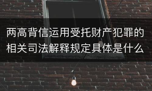 两高背信运用受托财产犯罪的相关司法解释规定具体是什么内容