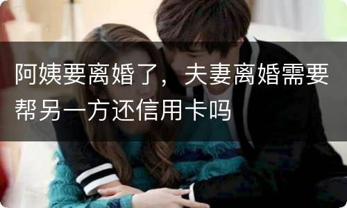 阿姨要离婚了，夫妻离婚需要帮另一方还信用卡吗