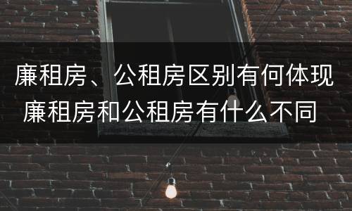 廉租房、公租房区别有何体现 廉租房和公租房有什么不同