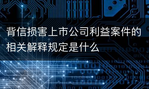 背信损害上市公司利益案件的相关解释规定是什么