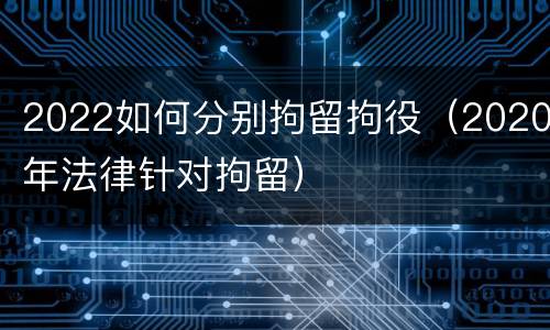 2022如何分别拘留拘役（2020年法律针对拘留）