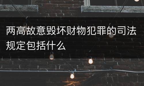 两高故意毁坏财物犯罪的司法规定包括什么