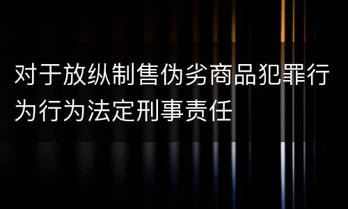 对于放纵制售伪劣商品犯罪行为行为法定刑事责任