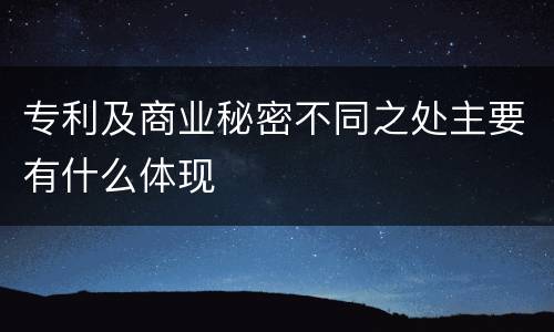 专利及商业秘密不同之处主要有什么体现