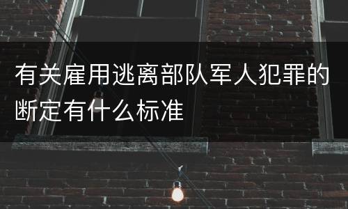 有关雇用逃离部队军人犯罪的断定有什么标准