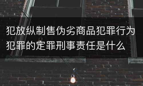 犯放纵制售伪劣商品犯罪行为犯罪的定罪刑事责任是什么