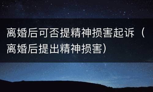 离婚后可否提精神损害起诉（离婚后提出精神损害）