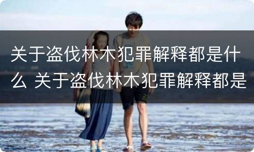 关于盗伐林木犯罪解释都是什么 关于盗伐林木犯罪解释都是什么案件