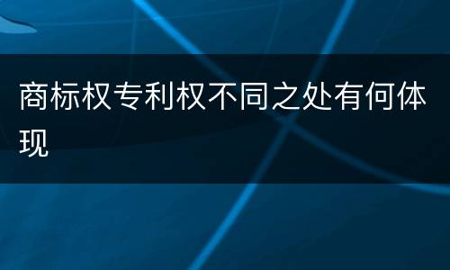 商标权专利权不同之处有何体现