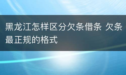 黑龙江怎样区分欠条借条 欠条最正规的格式