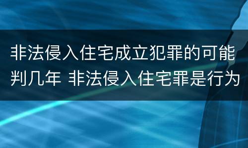 非法侵入住宅成立犯罪的可能判几年 非法侵入住宅罪是行为犯还是结果犯