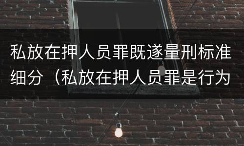 私放在押人员罪既遂量刑标准细分（私放在押人员罪是行为犯）