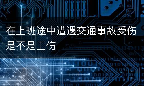 在上班途中遭遇交通事故受伤是不是工伤