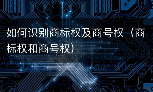 如何识别商标权及商号权（商标权和商号权）