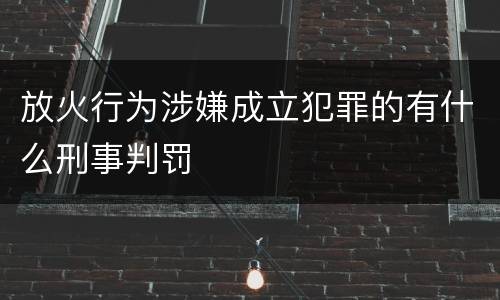 放火行为涉嫌成立犯罪的有什么刑事判罚