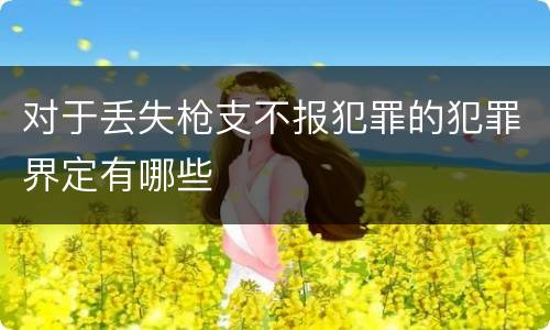 对于丢失枪支不报犯罪的犯罪界定有哪些