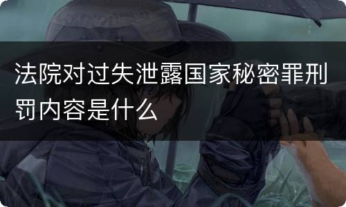 法院对过失泄露国家秘密罪刑罚内容是什么