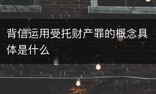 背信运用受托财产罪的概念具体是什么