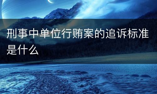 刑事中单位行贿案的追诉标准是什么