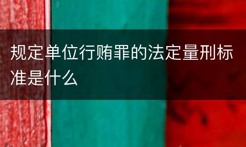规定单位行贿罪的法定量刑标准是什么