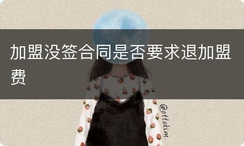 加盟没签合同是否要求退加盟费