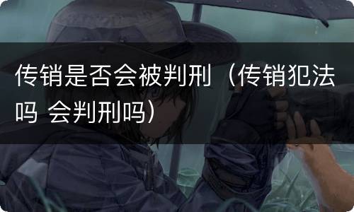 传销是否会被判刑（传销犯法吗 会判刑吗）