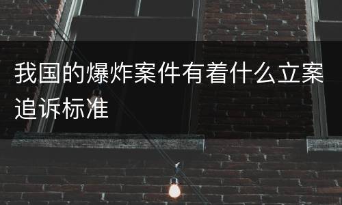 我国的爆炸案件有着什么立案追诉标准