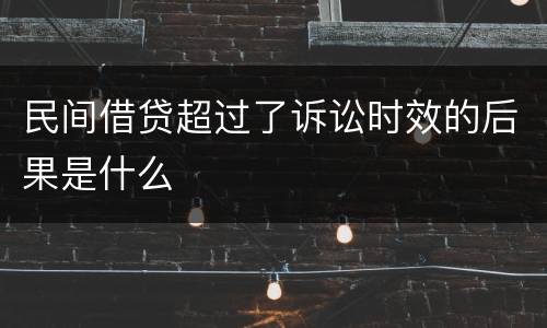 民间借贷超过了诉讼时效的后果是什么