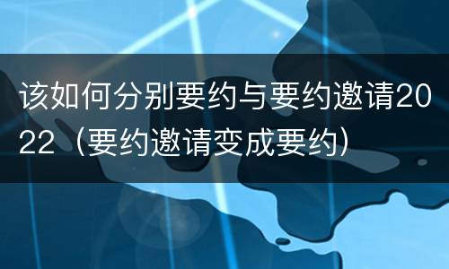 该如何分别要约与要约邀请2022（要约邀请变成要约）