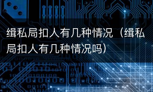 缉私局扣人有几种情况（缉私局扣人有几种情况吗）