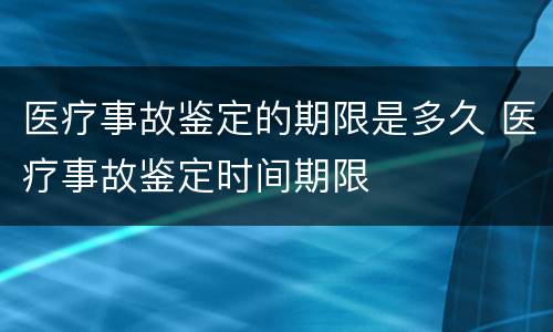 医疗事故鉴定的期限是多久 医疗事故鉴定时间期限