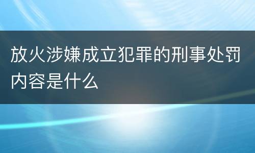 放火涉嫌成立犯罪的刑事处罚内容是什么