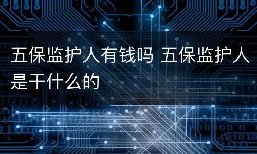 五保监护人有钱吗 五保监护人是干什么的