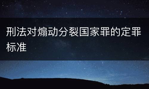 刑法对煽动分裂国家罪的定罪标准