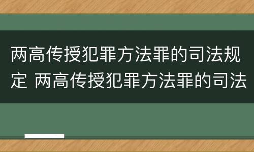 两高传授犯罪方法罪的司法规定 两高传授犯罪方法罪的司法规定是什么
