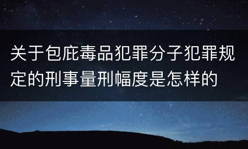 关于包庇毒品犯罪分子犯罪规定的刑事量刑幅度是怎样的