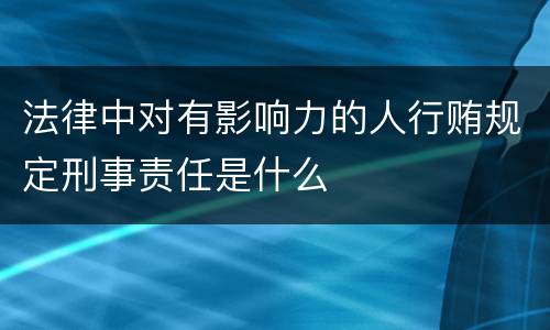 法律中对有影响力的人行贿规定刑事责任是什么