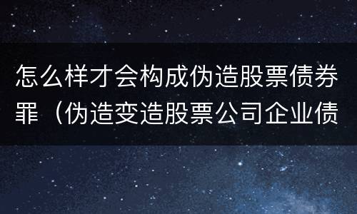 怎么样才会构成伪造股票债券罪（伪造变造股票公司企业债券罪）