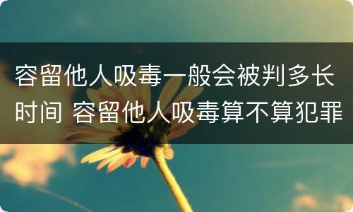 容留他人吸毒一般会被判多长时间 容留他人吸毒算不算犯罪