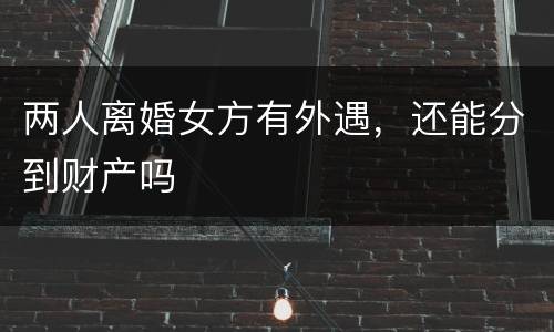 两人离婚女方有外遇，还能分到财产吗