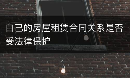 自己的房屋租赁合同关系是否受法律保护