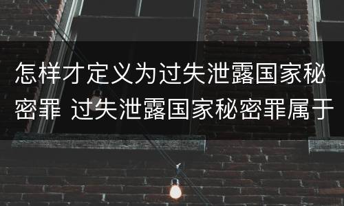 怎样才定义为过失泄露国家秘密罪 过失泄露国家秘密罪属于哪一类犯罪