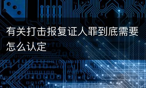 有关打击报复证人罪到底需要怎么认定