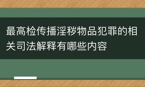 最高检传播淫秽物品犯罪的相关司法解释有哪些内容