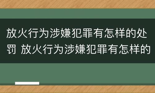 放火行为涉嫌犯罪有怎样的处罚 放火行为涉嫌犯罪有怎样的处罚标准