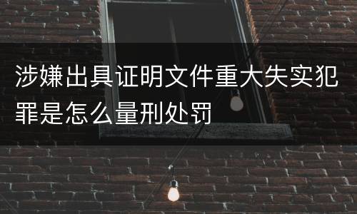 涉嫌出具证明文件重大失实犯罪是怎么量刑处罚