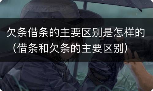 欠条借条的主要区别是怎样的（借条和欠条的主要区别）