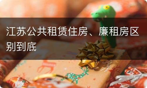 江苏公共租赁住房、廉租房区别到底