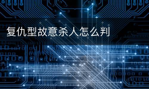 复仇型故意杀人怎么判