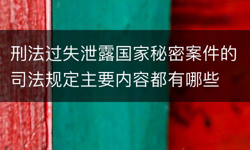 刑法过失泄露国家秘密案件的司法规定主要内容都有哪些
